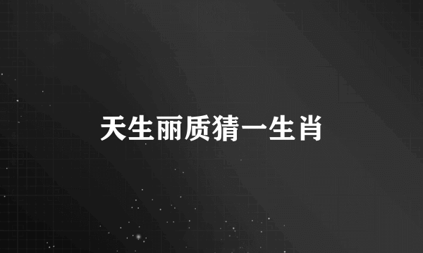天生丽质猜一生肖