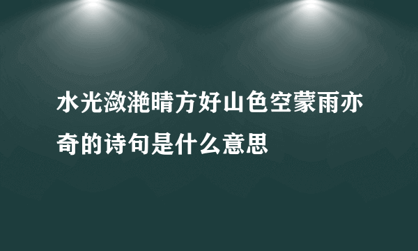 水光潋滟晴方好山色空蒙雨亦奇的诗句是什么意思