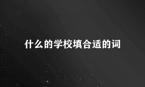 什么的学校填合适的词
