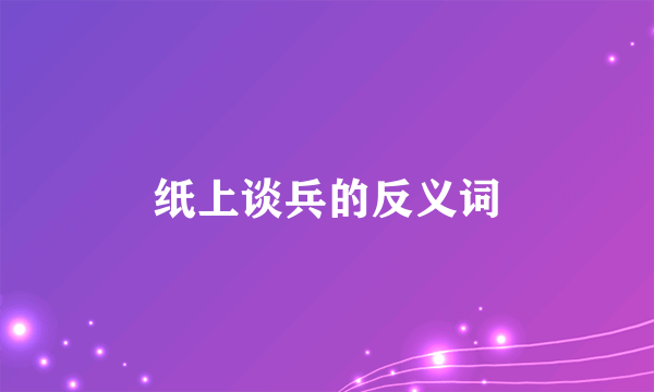 纸上谈兵的反义词