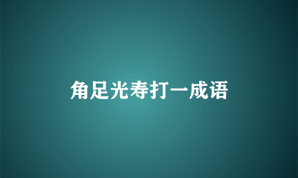 角足光寿打一成语