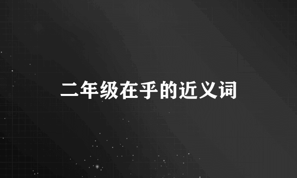 二年级在乎的近义词