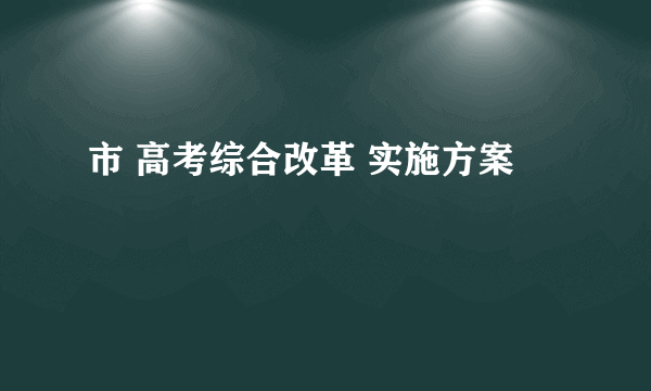 市 高考综合改革 实施方案