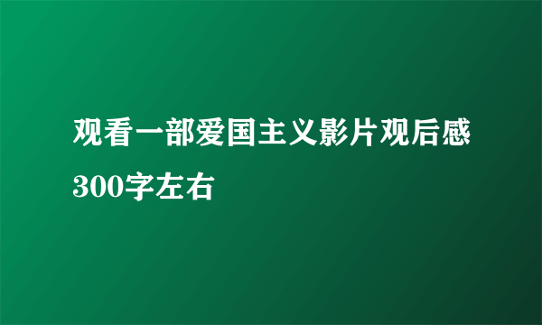 观看一部爱国主义影片观后感300字左右