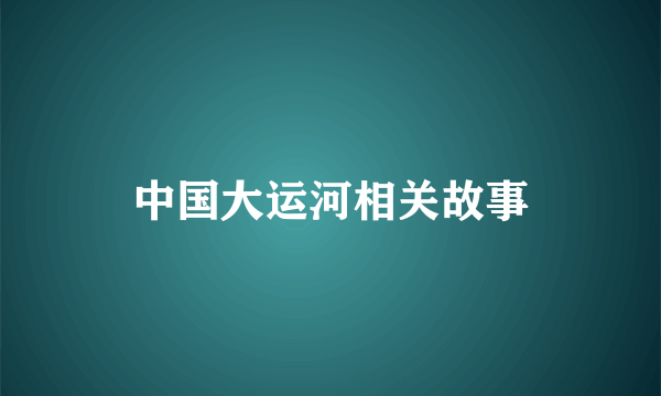中国大运河相关故事