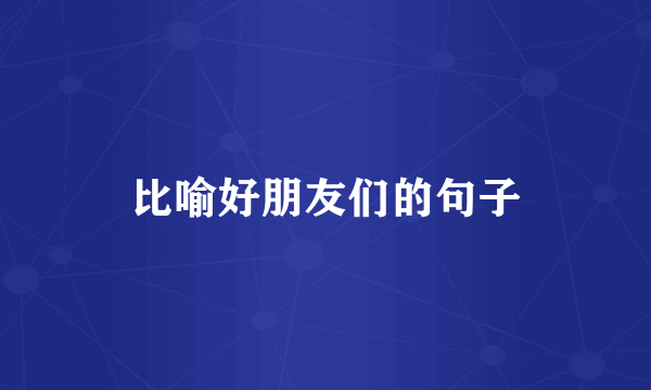 比喻好朋友们的句子