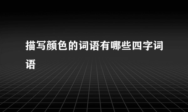 描写颜色的词语有哪些四字词语