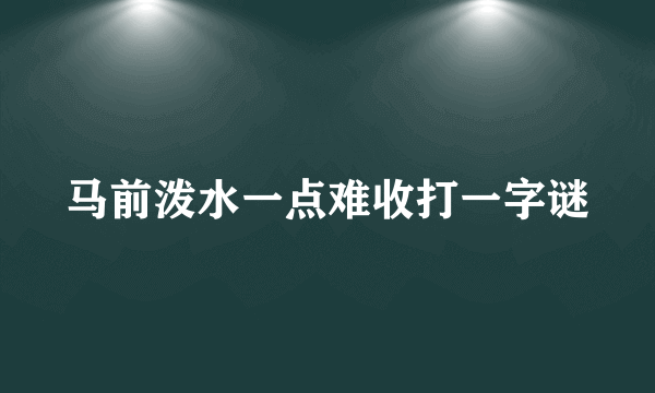 马前泼水一点难收打一字谜