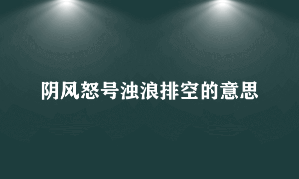 阴风怒号浊浪排空的意思