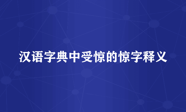 汉语字典中受惊的惊字释义