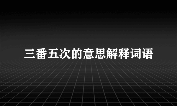 三番五次的意思解释词语
