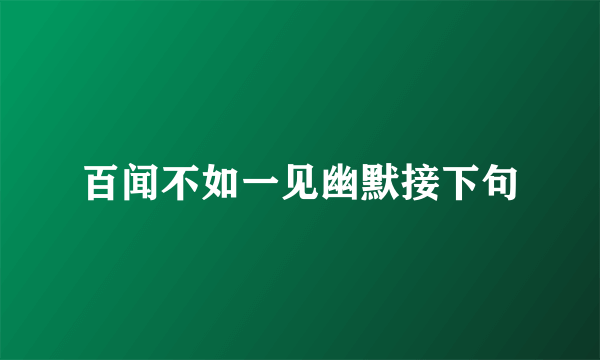 百闻不如一见幽默接下句