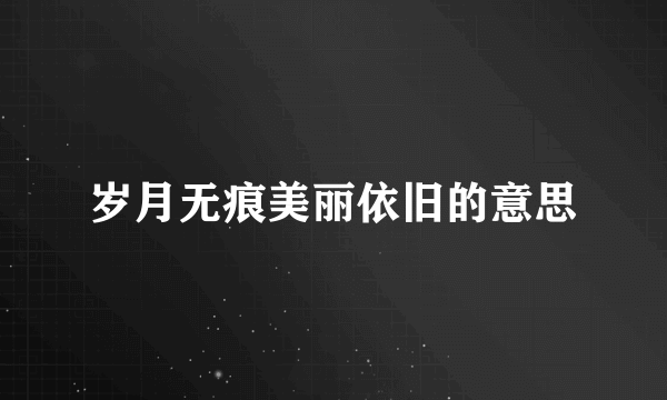 岁月无痕美丽依旧的意思