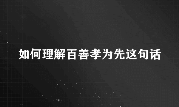 如何理解百善孝为先这句话
