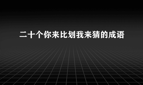二十个你来比划我来猜的成语