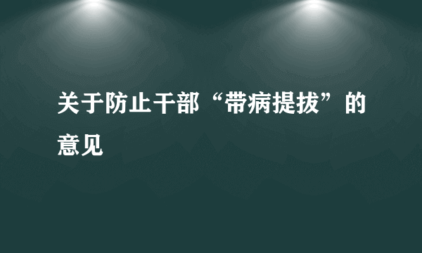 关于防止干部“带病提拔”的意见