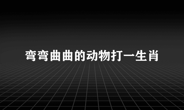 弯弯曲曲的动物打一生肖