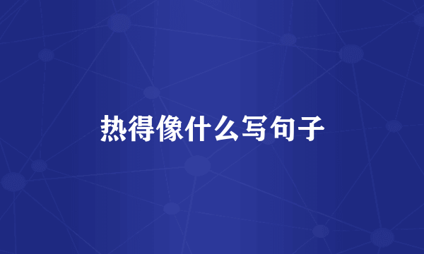 热得像什么写句子