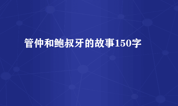 管仲和鲍叔牙的故事150字