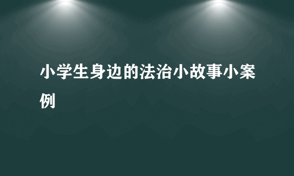 小学生身边的法治小故事小案例