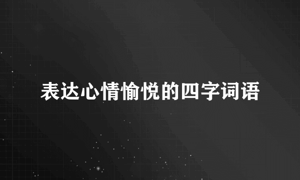 表达心情愉悦的四字词语