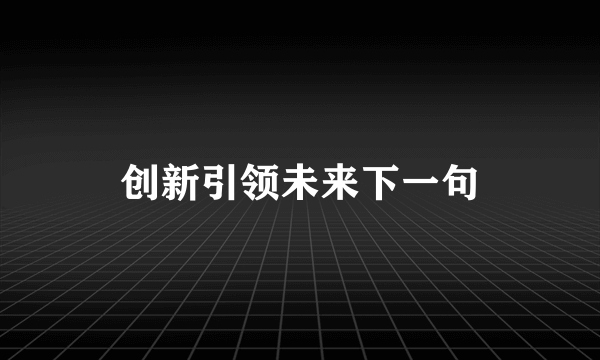 创新引领未来下一句