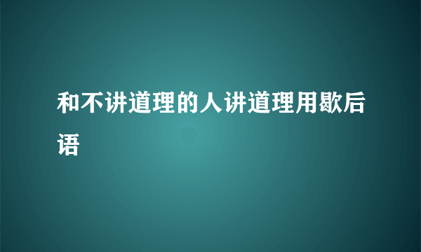 和不讲道理的人讲道理用歇后语