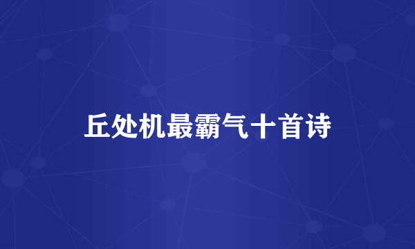 丘处机最霸气十首诗