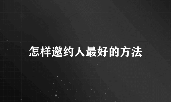 怎样邀约人最好的方法