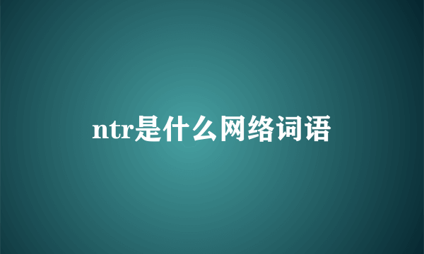 ntr是什么网络词语