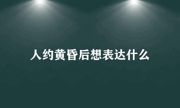 人约黄昏后想表达什么