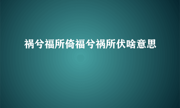 祸兮福所倚福兮祸所伏啥意思