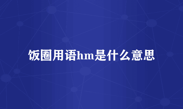 饭圈用语hm是什么意思