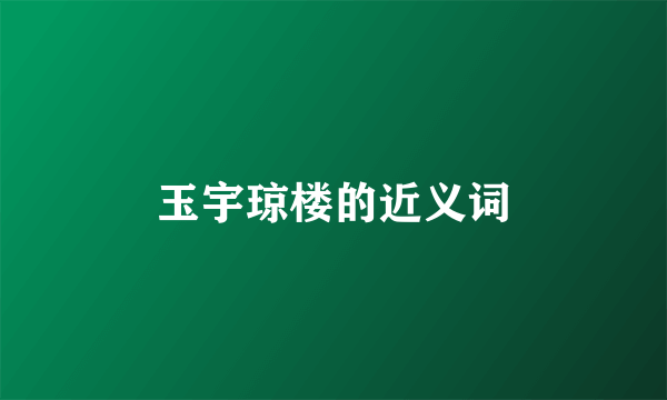 玉宇琼楼的近义词
