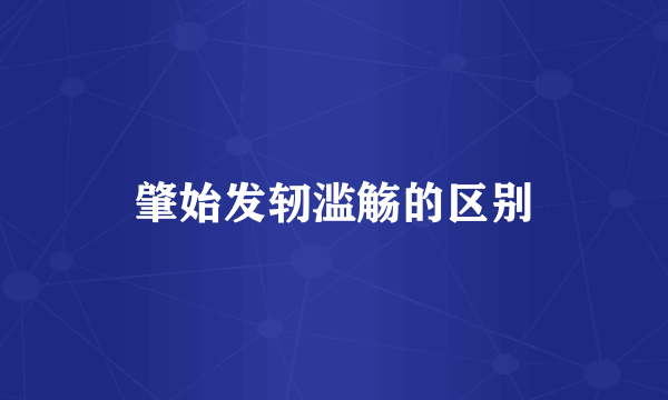 肇始发轫滥觞的区别
