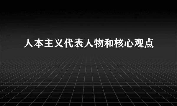 人本主义代表人物和核心观点