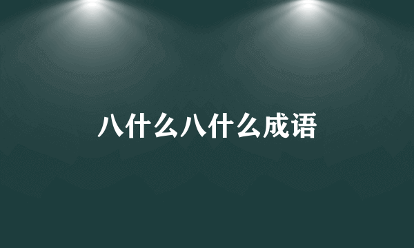 八什么八什么成语