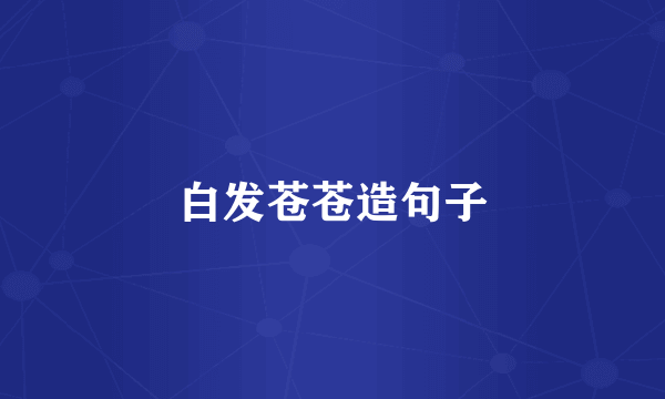白发苍苍造句子