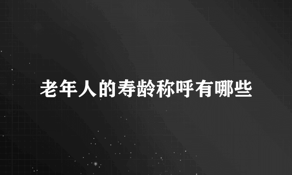 老年人的寿龄称呼有哪些
