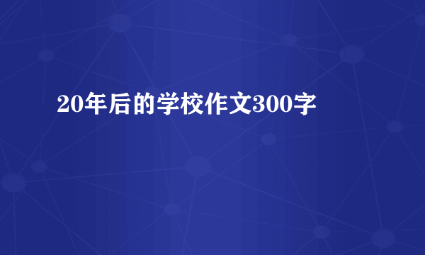 20年后的学校作文300字