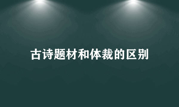古诗题材和体裁的区别