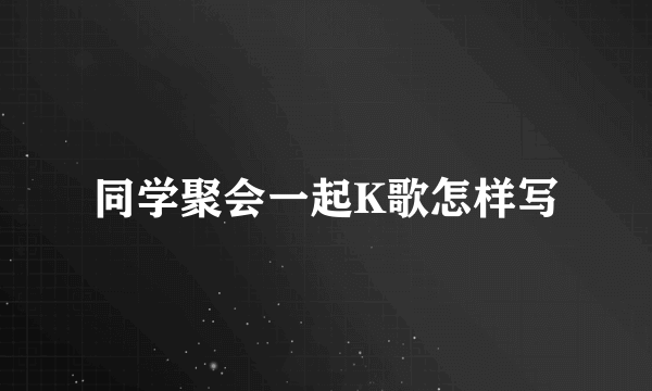 同学聚会一起K歌怎样写