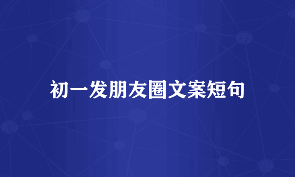 初一发朋友圈文案短句