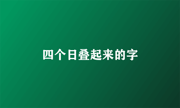 四个日叠起来的字