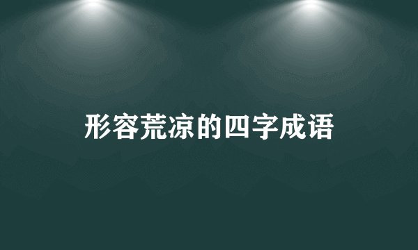 形容荒凉的四字成语