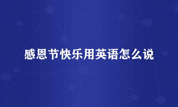 感恩节快乐用英语怎么说