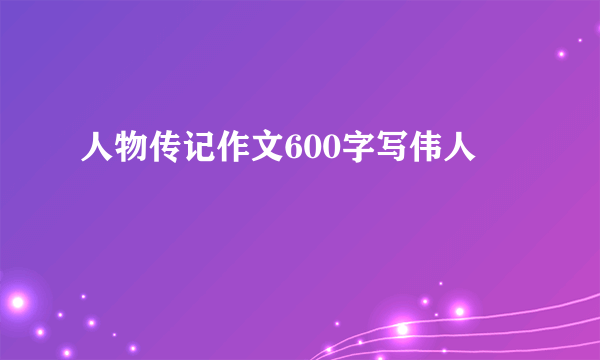 人物传记作文600字写伟人