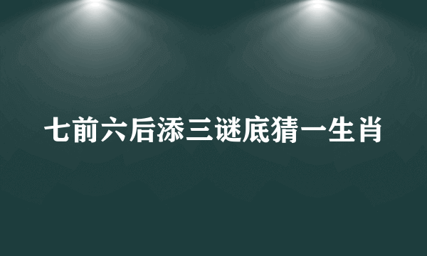 七前六后添三谜底猜一生肖
