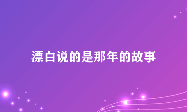 漂白说的是那年的故事