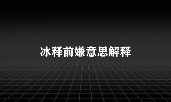 冰释前嫌意思解释